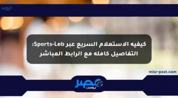 كيفية الاستعلام السريع عبر Sports-Leb: التفاصيل كاملة مع الرابط المباشر